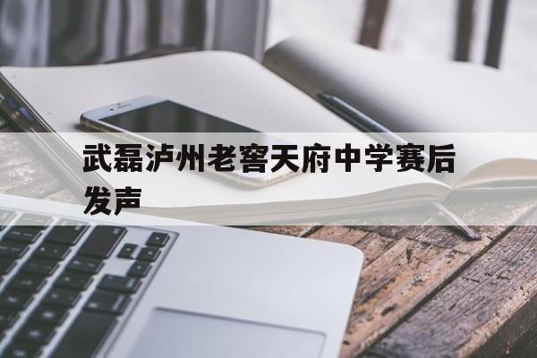 武磊泸州老窖天府中学赛后发声(武磊泸州老窖天府中学赛后发声视频)
